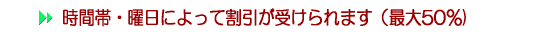 時間帯・曜日によって割引が受けられます（最大50％)